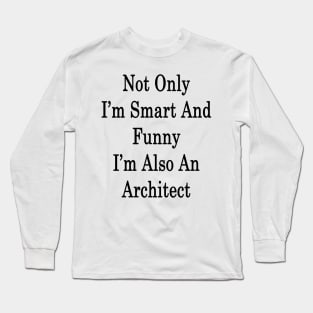Not Only I'm Smart And Funny I'm Also An Architect Long Sleeve T-Shirt